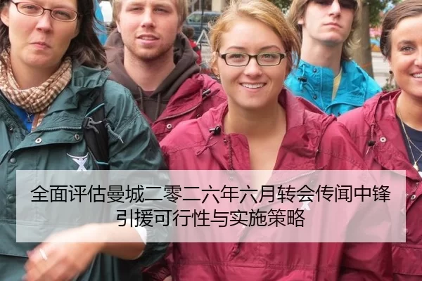 全面评估曼城二零二六年六月转会传闻中锋引援可行性与实施策略
