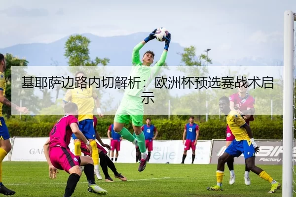 ji-ye-sa-bian-lu-nei-qie-jie-xi-ou-zhou-bei-yu-xuan-sai-zhan-shu-qi-shi-2-291.jpg
